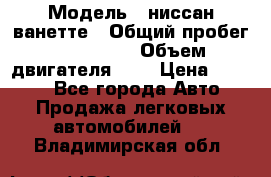  › Модель ­ ниссан-ванетте › Общий пробег ­ 120 000 › Объем двигателя ­ 2 › Цена ­ 2 000 - Все города Авто » Продажа легковых автомобилей   . Владимирская обл.